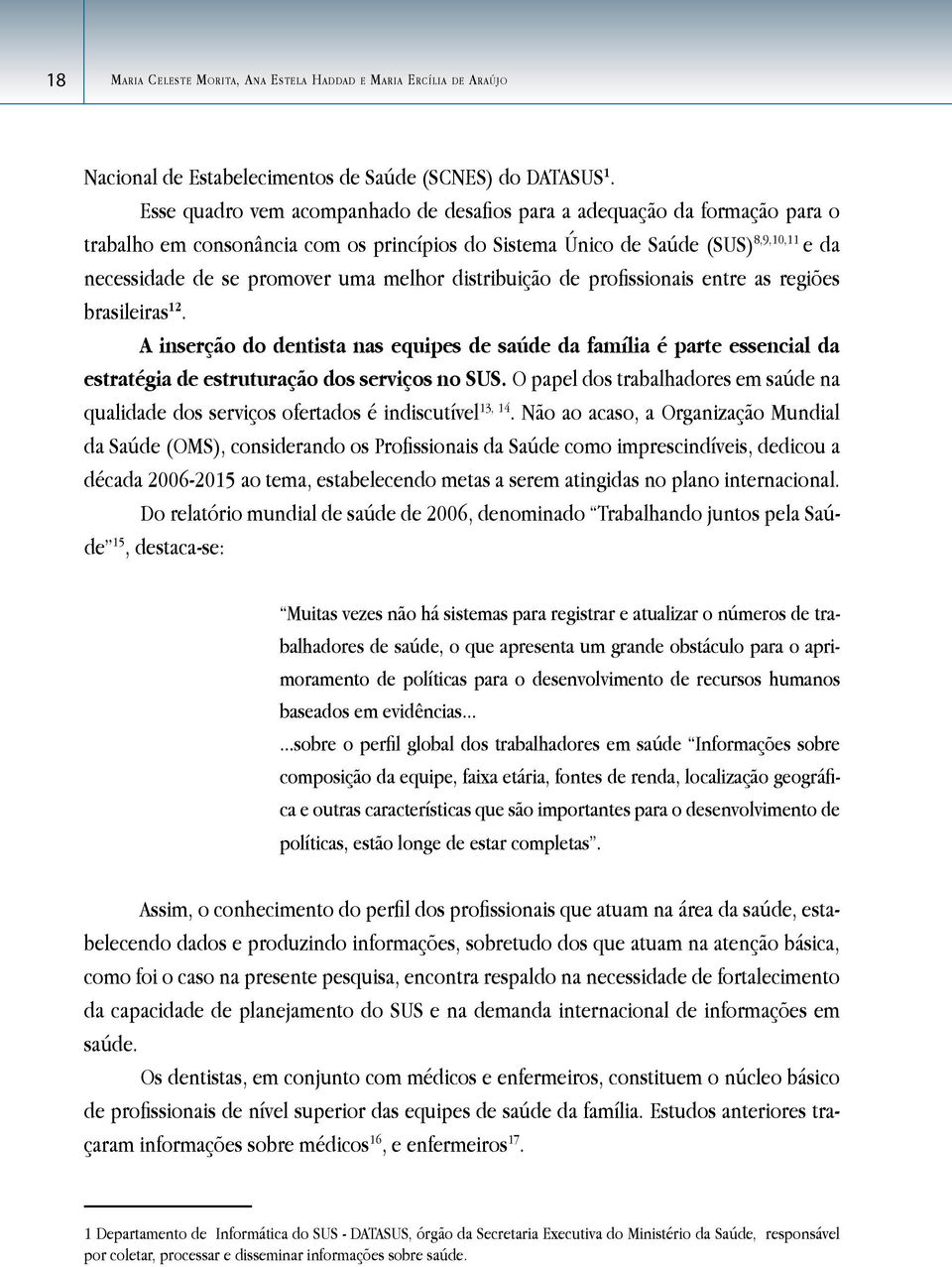 melhor distribuição de profissionais entre as regiões brasileiras 12. A inserção do dentista nas equipes de saúde da família é parte essencial da estratégia de estruturação dos serviços no SUS.