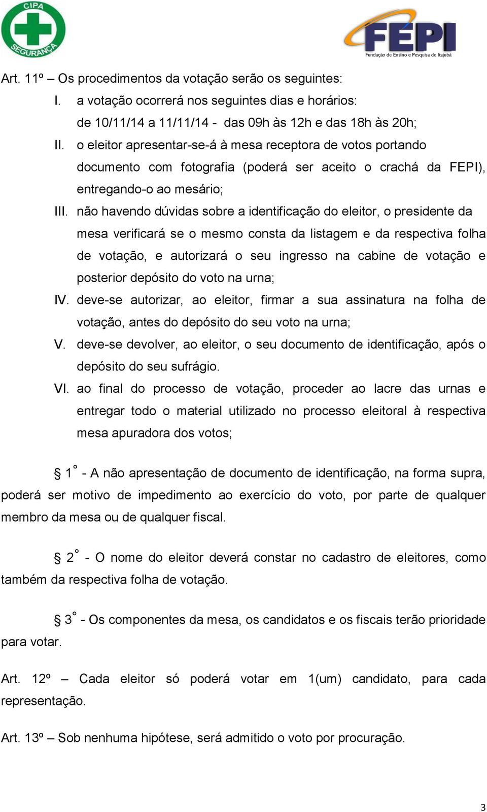 não havendo dúvidas sobre a identificação do eleitor, o presidente da mesa verificará se o mesmo consta da listagem e da respectiva folha de votação, e autorizará o seu ingresso na cabine de votação