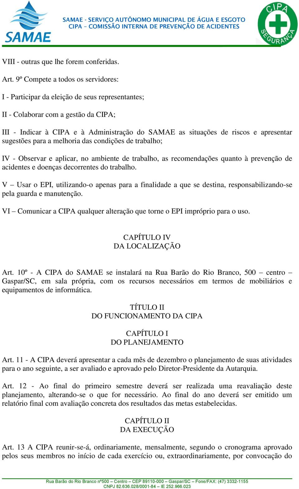 apresentar sugestões para a melhoria das condições de trabalho; IV - Observar e aplicar, no ambiente de trabalho, as recomendações quanto à prevenção de acidentes e doenças decorrentes do trabalho.