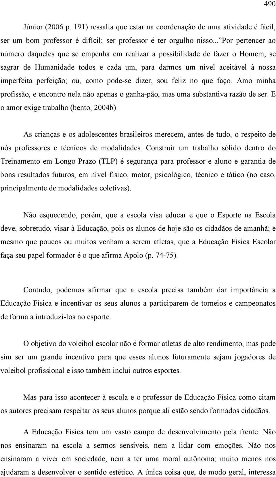 ou, como pode-se dizer, sou feliz no que faço. Amo minha profissão, e encontro nela não apenas o ganha-pão, mas uma substantiva razão de ser. E o amor exige trabalho (bento, 2004b).