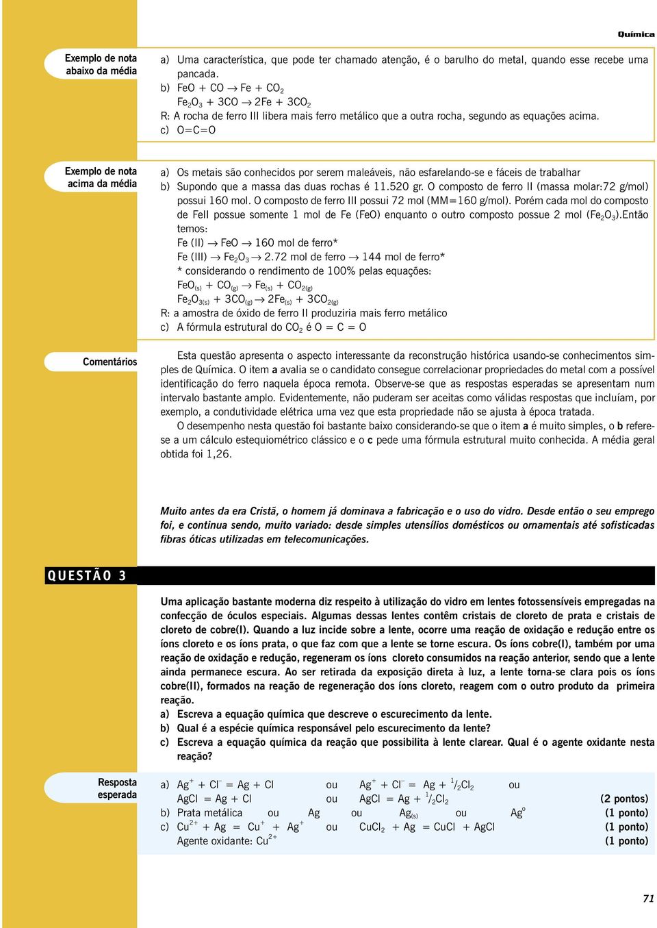 c) O=C=O Os metais são conhecidos por serem maleáveis, não esfarelando-se e fáceis de trabalhar b) Supondo que a massa das duas rochas é 11.520 gr.