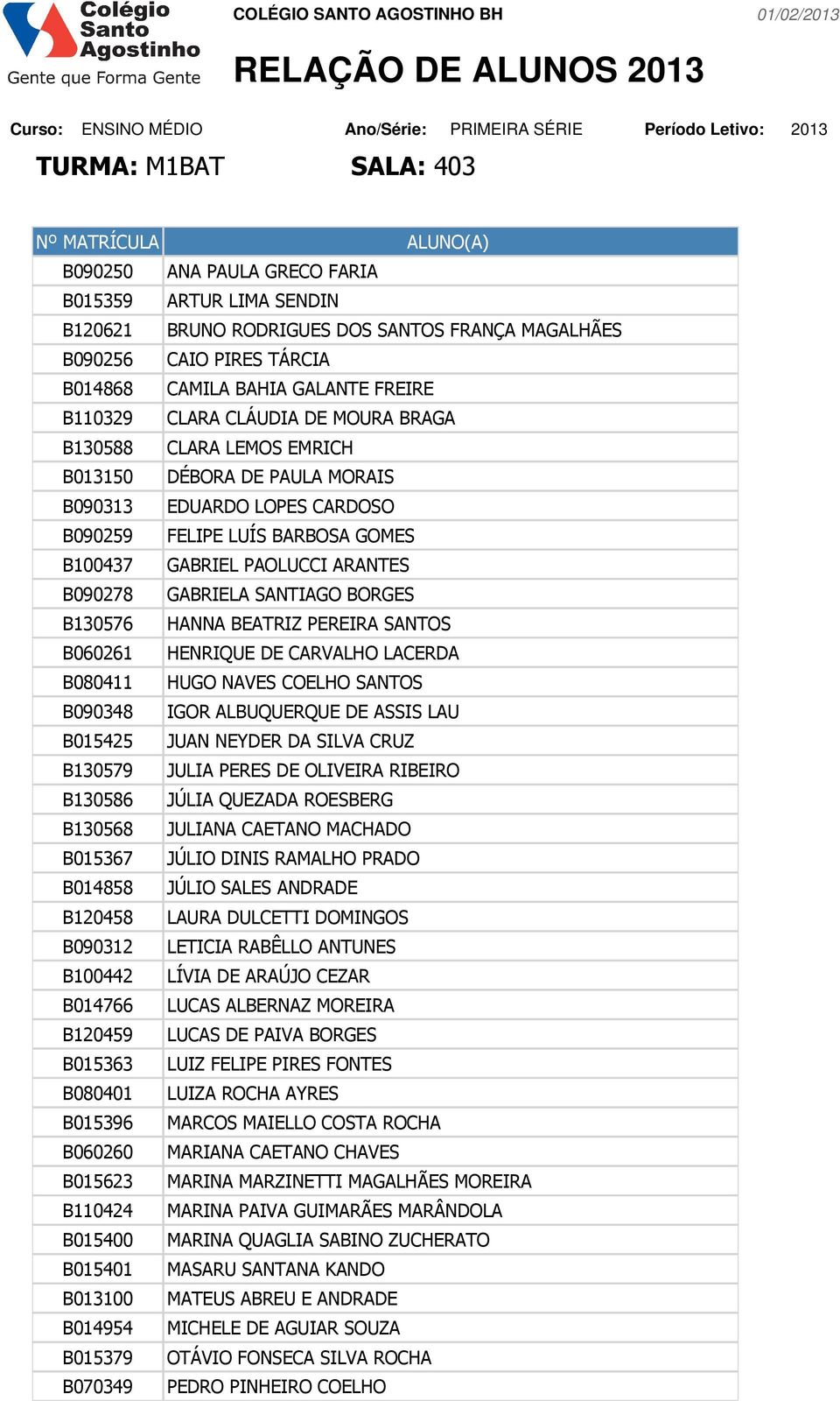 PAOLUCCI ARANTES B090278 GABRIELA SANTIAGO BORGES B130576 HANNA BEATRIZ PEREIRA SANTOS B060261 HENRIQUE DE CARVALHO LACERDA B080411 HUGO NAVES COELHO SANTOS B090348 IGOR ALBUQUERQUE DE ASSIS LAU