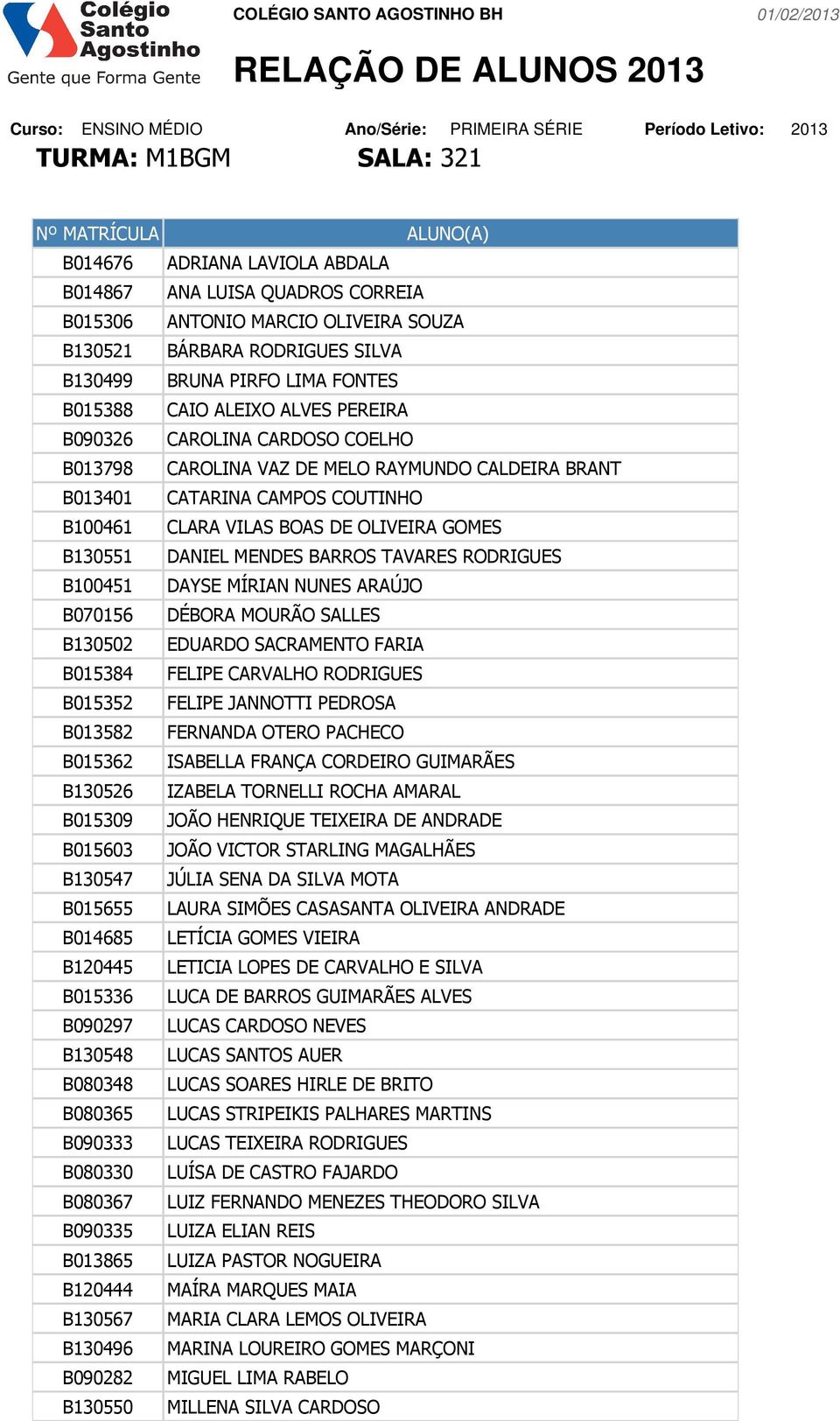 OLIVEIRA GOMES B130551 DANIEL MENDES BARROS TAVARES RODRIGUES B100451 DAYSE MÍRIAN NUNES ARAÚJO B070156 DÉBORA MOURÃO SALLES B130502 EDUARDO SACRAMENTO FARIA B015384 FELIPE CARVALHO RODRIGUES B015352