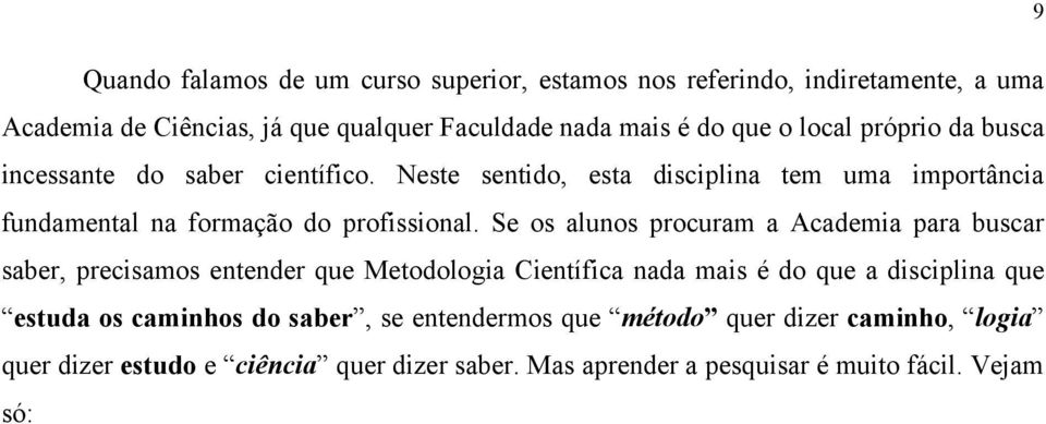 Se os alunos procuram a Academia para buscar saber, precisamos entender que Metodologia Científica nada mais é do que a disciplina que estuda os