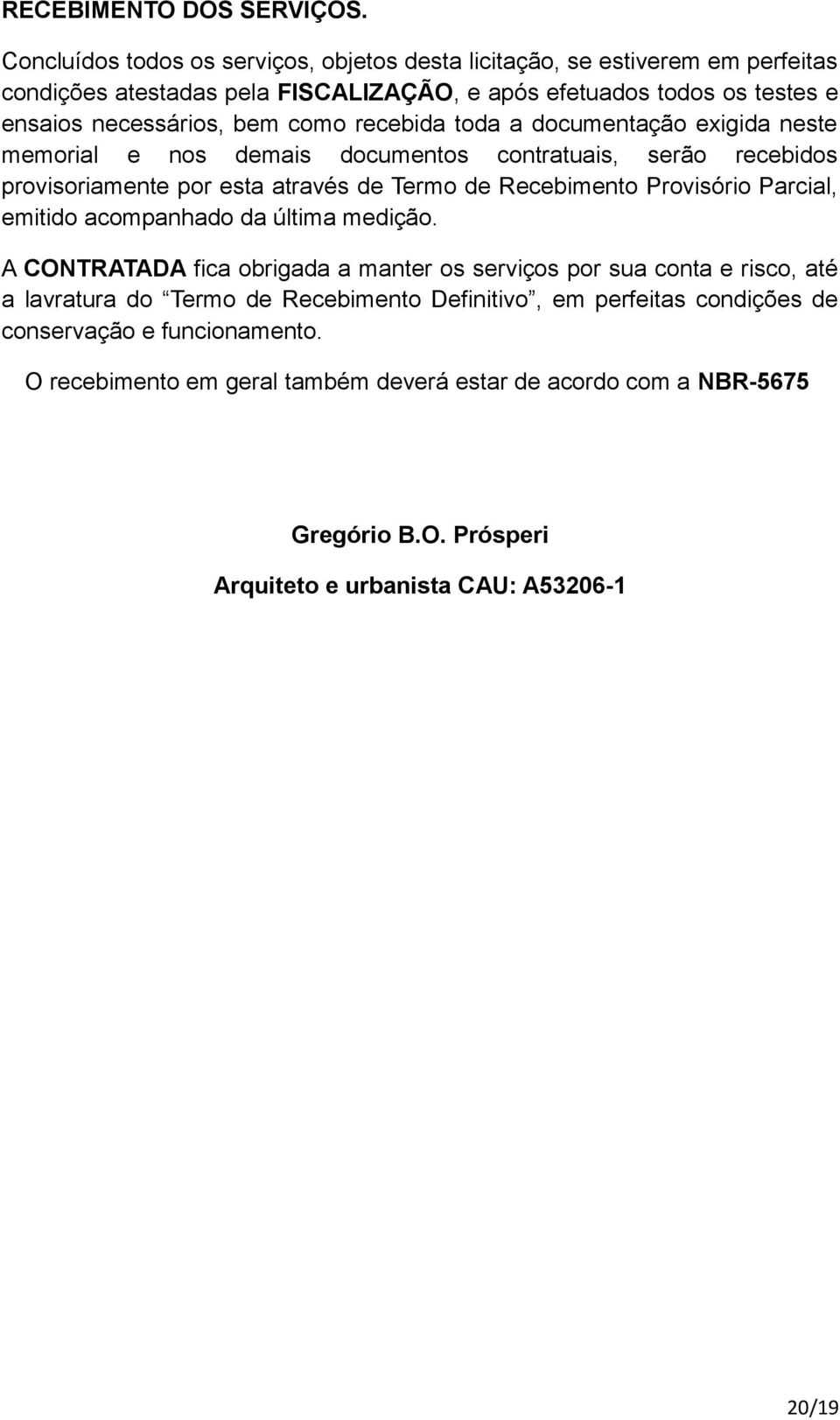 recebida toda a documentação exigida neste memorial e nos demais documentos contratuais, serão recebidos provisoriamente por esta através de Termo de Recebimento Provisório Parcial,