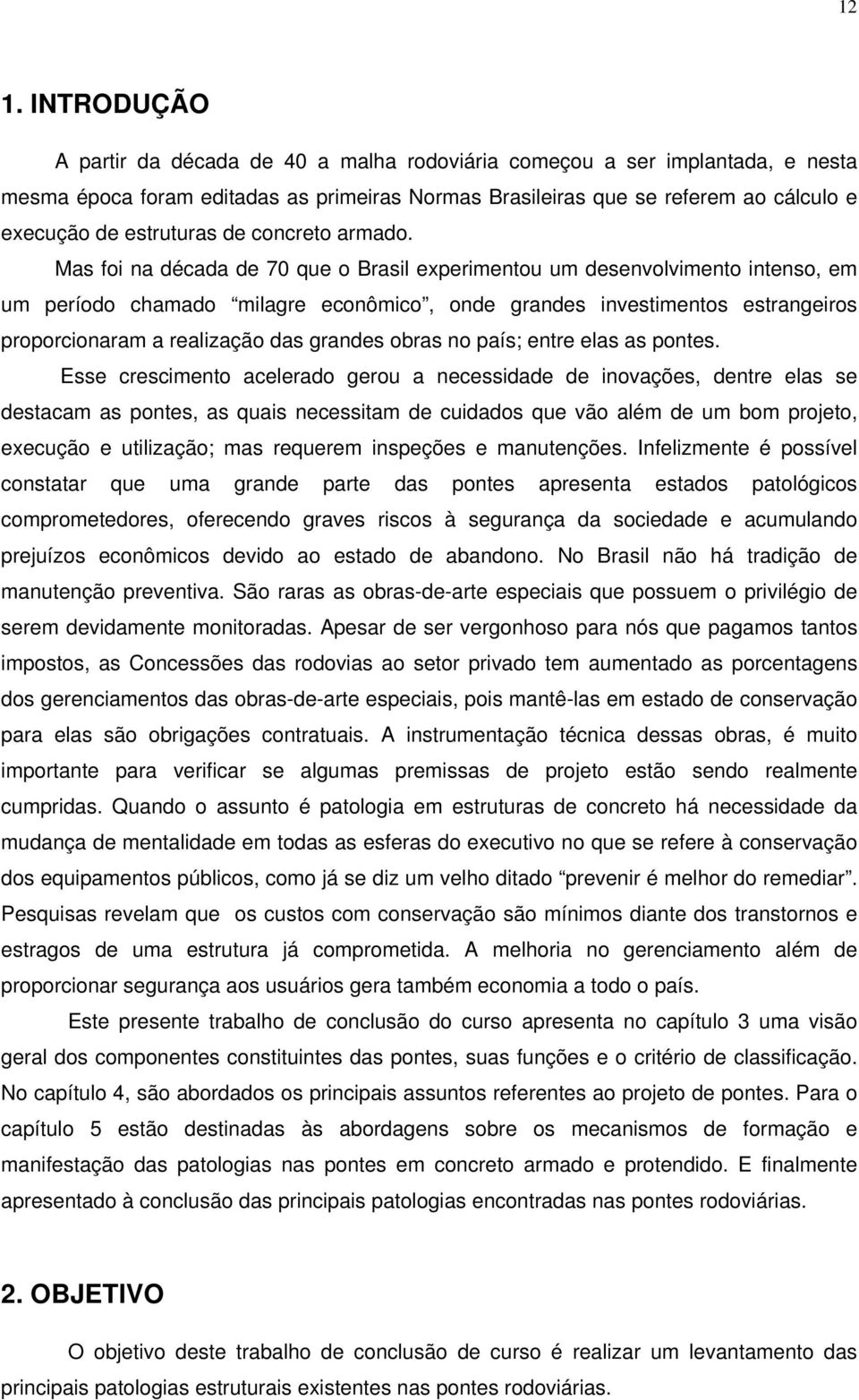 Mas foi na década de 70 que o Brasil experimentou um desenvolvimento intenso, em um período chamado milagre econômico, onde grandes investimentos estrangeiros proporcionaram a realização das grandes