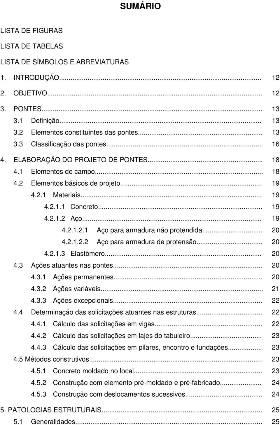 .. 20 4.2.1.2.2 Aço para armadura de protensão... 20 4.2.1.3 Elastômero... 20 4.3 Ações atuantes nas pontes... 20 4.3.1 Ações permanentes... 20 4.3.2 Ações variáveis... 21 4.3.3 Ações excepcionais.