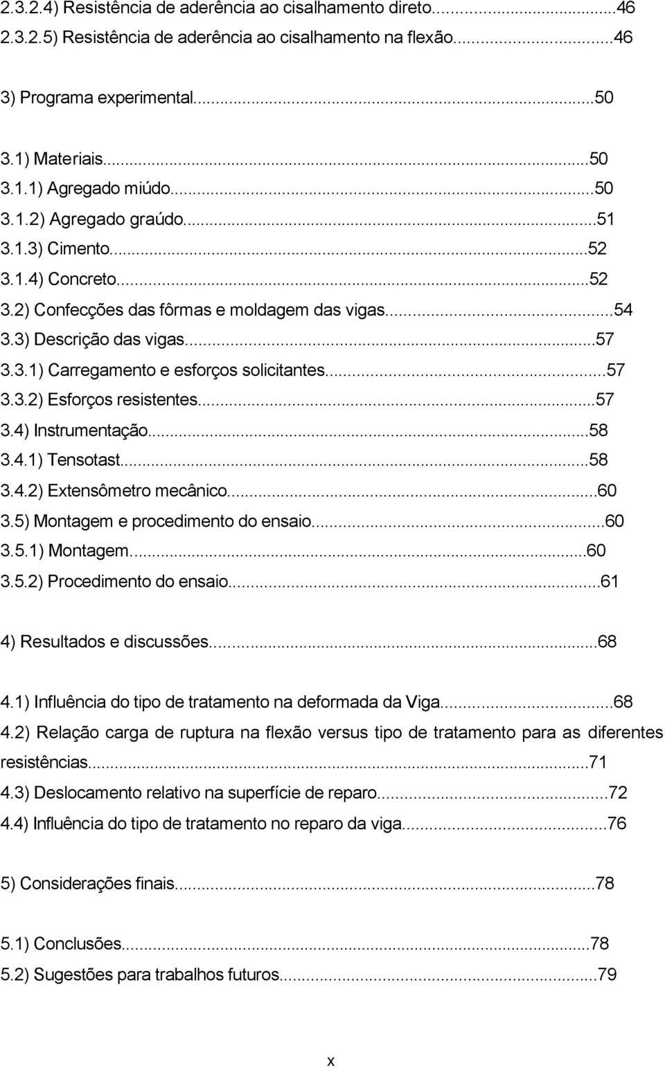 ..57 3.3.2) Esforços resistentes...57 3.4) Instrumentação...58 3.4.1) Tensotast...58 3.4.2) Extensômetro mecânico...60 3.5) Montagem e procedimento do ensaio...60 3.5.1) Montagem...60 3.5.2) Procedimento do ensaio.