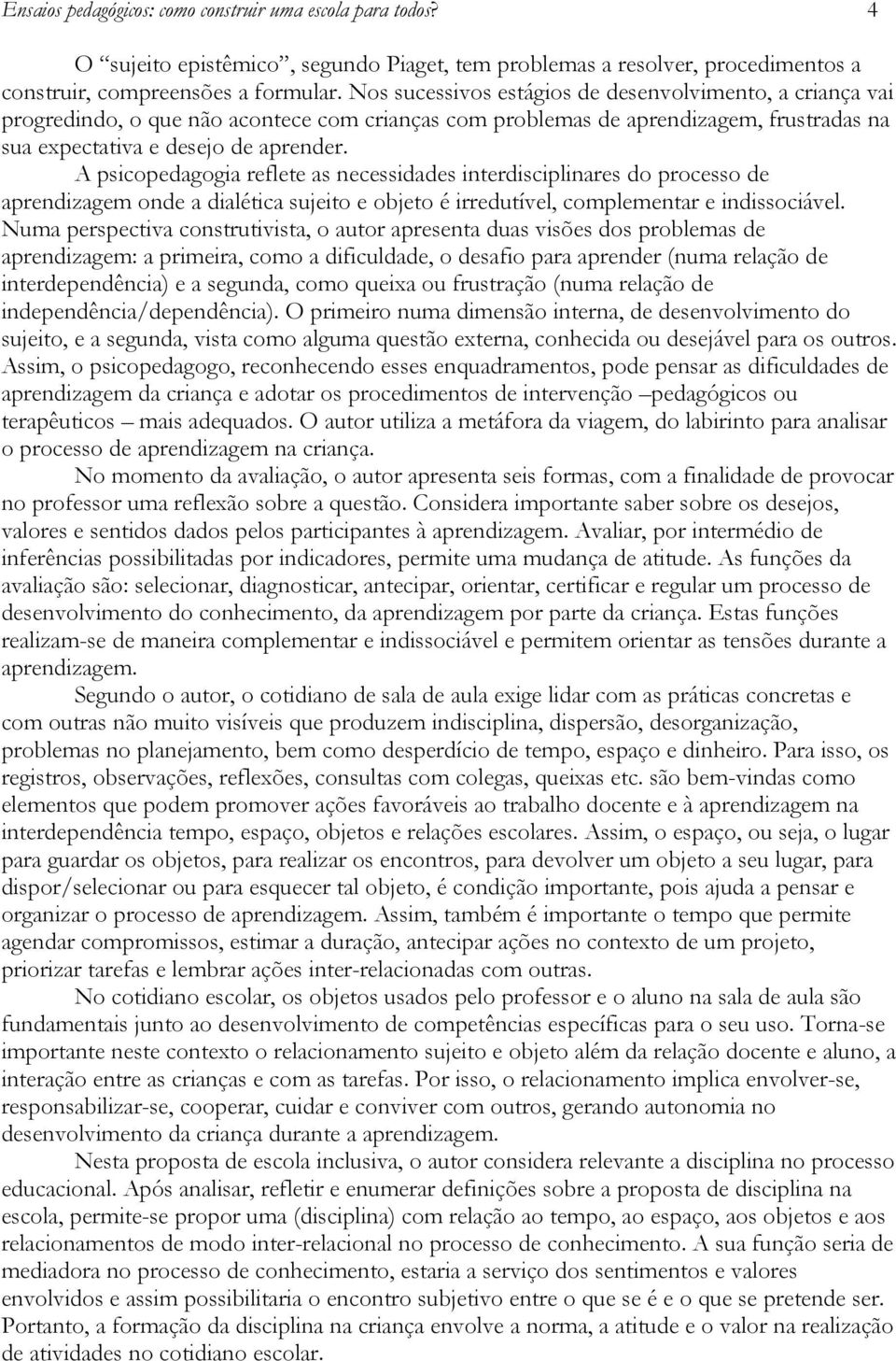 A psicopedagogia reflete as necessidades interdisciplinares do processo de aprendizagem onde a dialética sujeito e objeto é irredutível, complementar e indissociável.