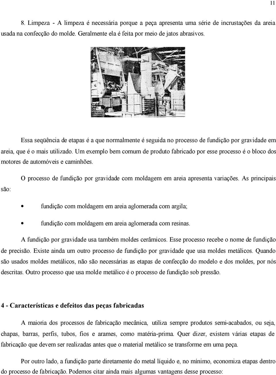 Um exemplo bem comum de produto fabricado por esse processo é o bloco dos motores de automóveis e caminhões. são: O processo de fundição por gravidade com moldagem em areia apresenta variações.