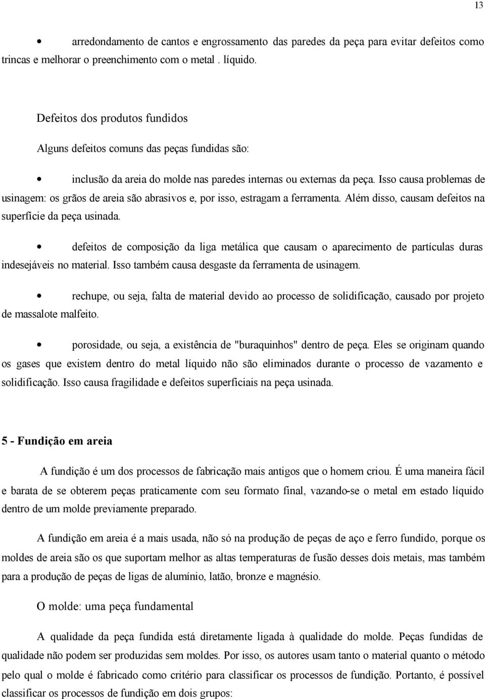 Isso causa problemas de usinagem: os grãos de areia são abrasivos e, por isso, estragam a ferramenta. Além disso, causam defeitos na superfície da peça usinada.