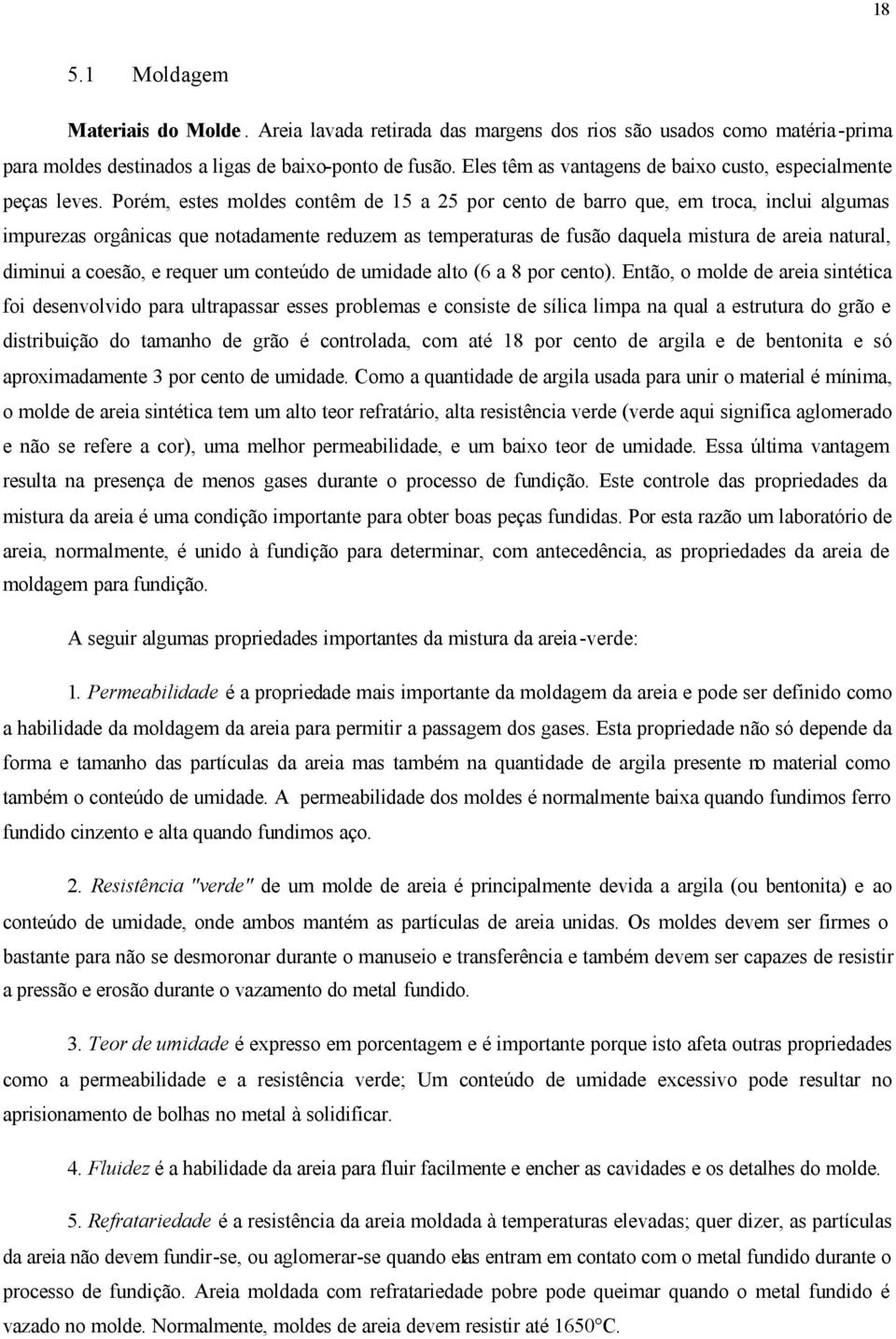 Porém, estes moldes contêm de 15 a 25 por cento de barro que, em troca, inclui algumas impurezas orgânicas que notadamente reduzem as temperaturas de fusão daquela mistura de areia natural, diminui a