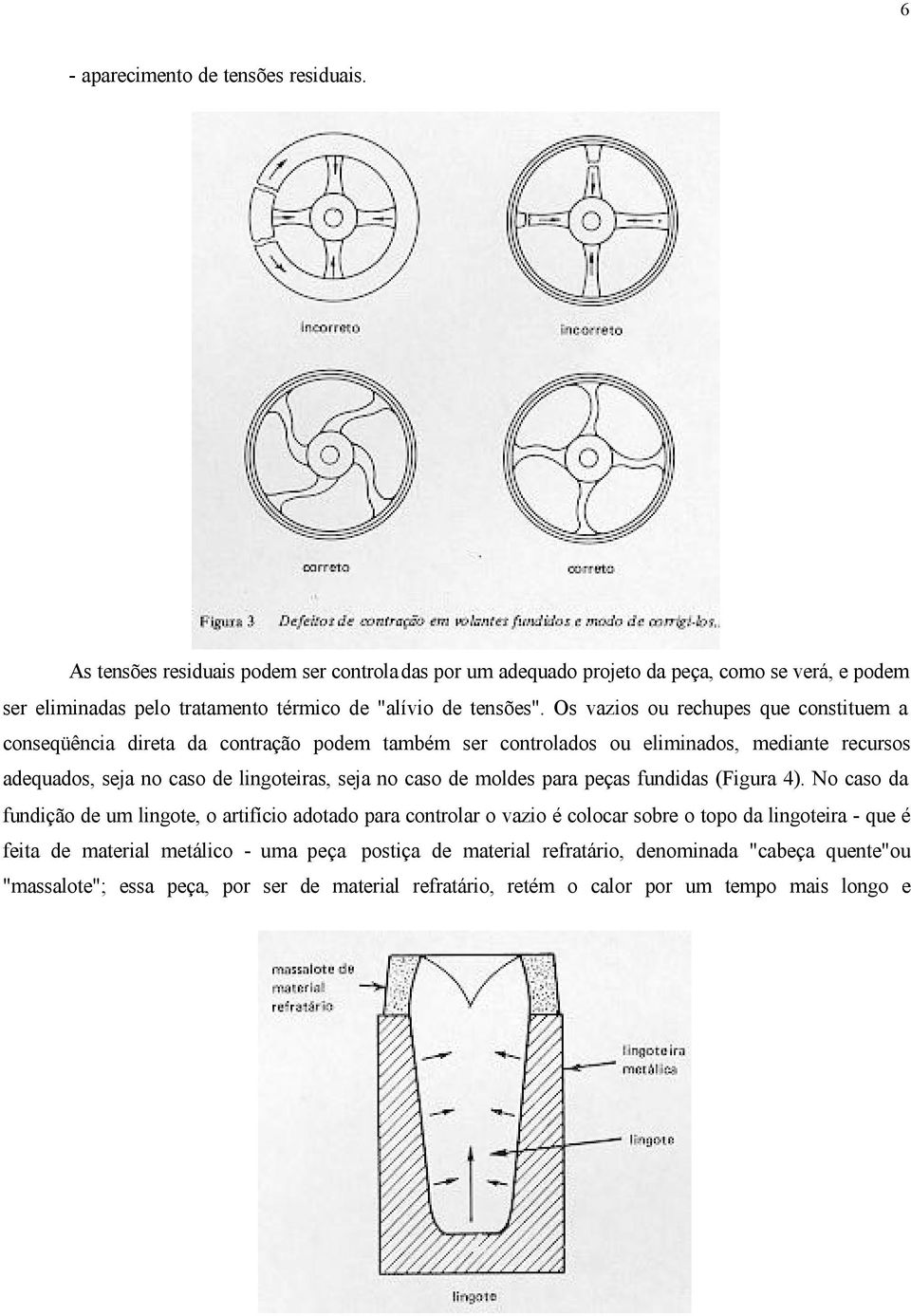 Os vazios ou rechupes que constituem a conseqüência direta da contração podem também ser controlados ou eliminados, mediante recursos adequados, seja no caso de lingoteiras, seja no caso