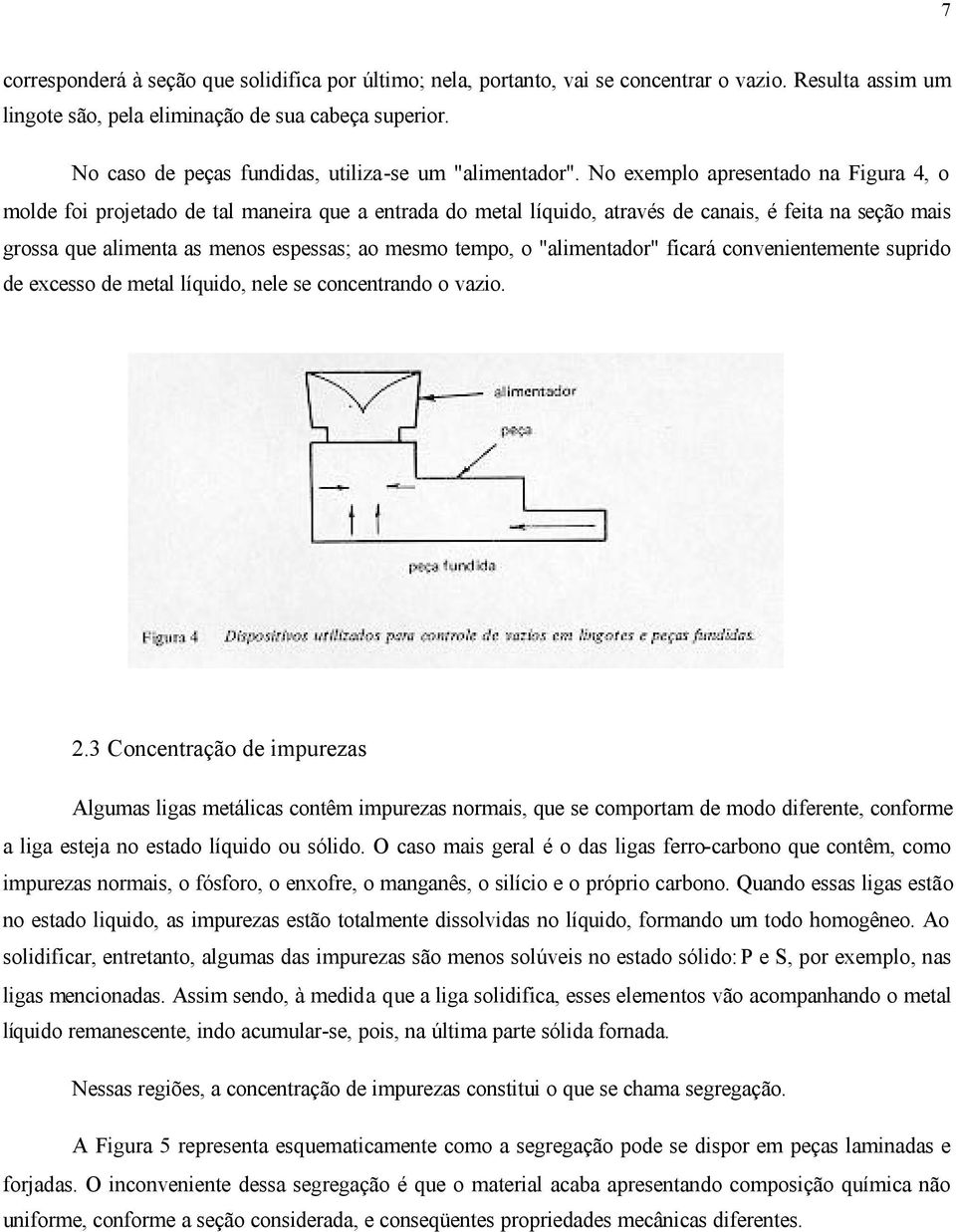 No exemplo apresentado na Figura 4, o molde foi projetado de tal maneira que a entrada do metal líquido, através de canais, é feita na seção mais grossa que alimenta as menos espessas; ao mesmo