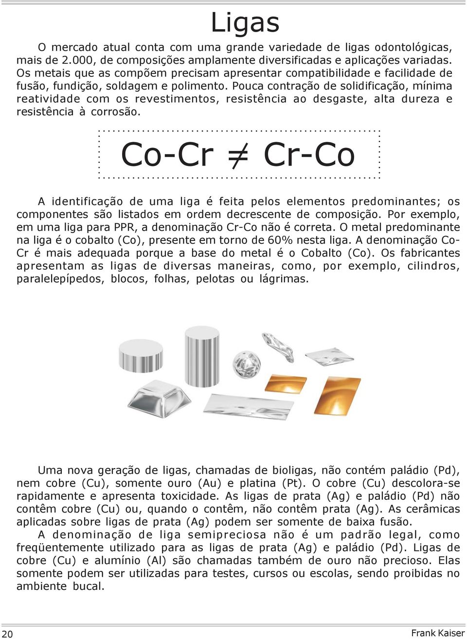 Pouca contração de solidificação, mínima reatividade com os revestimentos, resistência ao desgaste, alta dureza e resistência à corrosão.