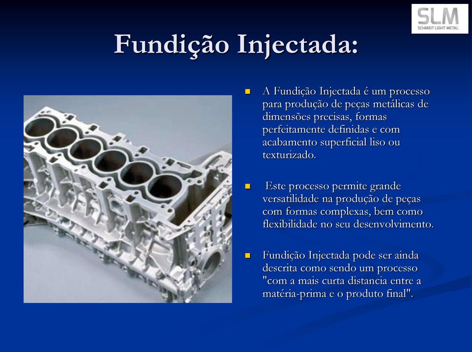 Este processo permite grande versatilidade na produção de peças com formas complexas, bem como flexibilidade no