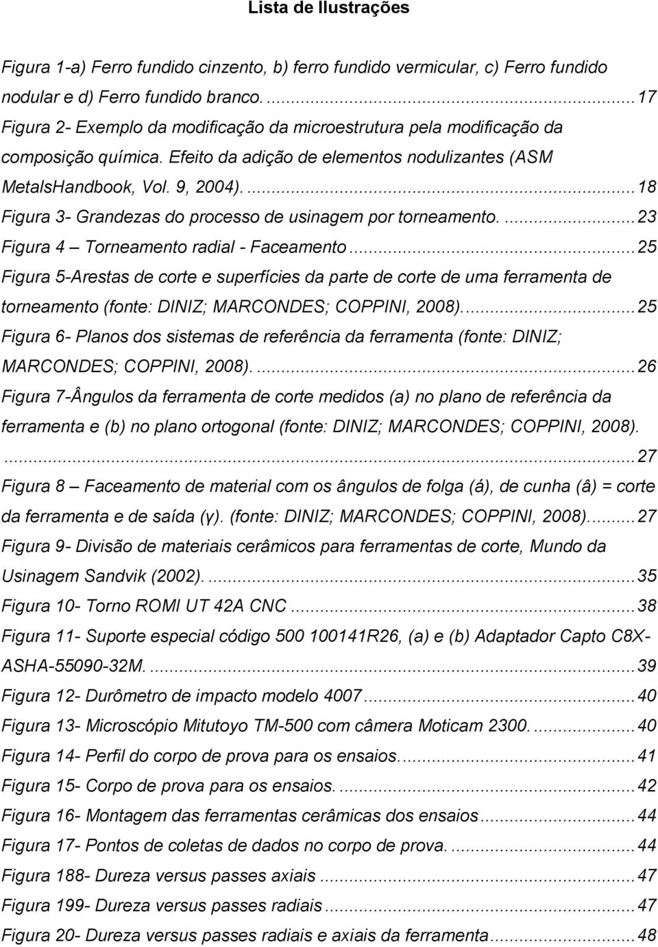 ... 18 Figura 3- Grandezas do processo de usinagem por torneamento.... 23 Figura 4 Torneamento radial - Faceamento.