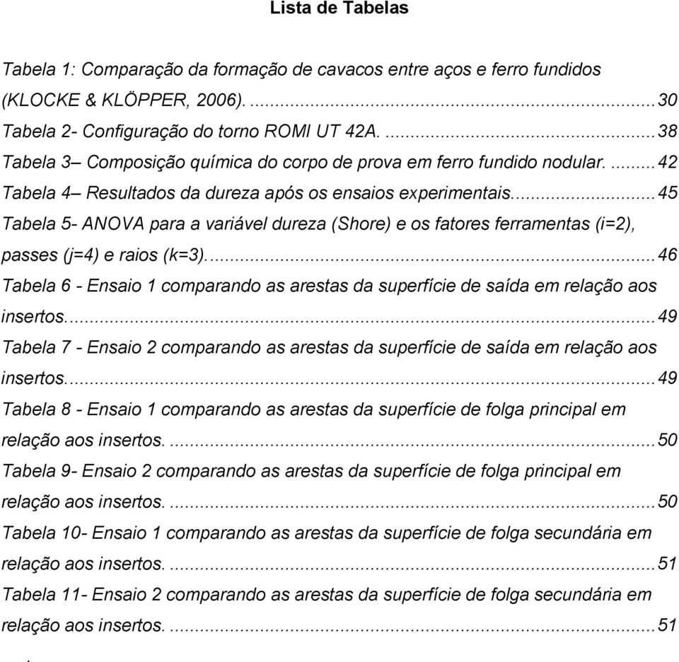 .. 45 Tabela 5- ANOVA para a variável dureza (Shore) e os fatores ferramentas (i=2), passes (j=4) e raios (k=3).