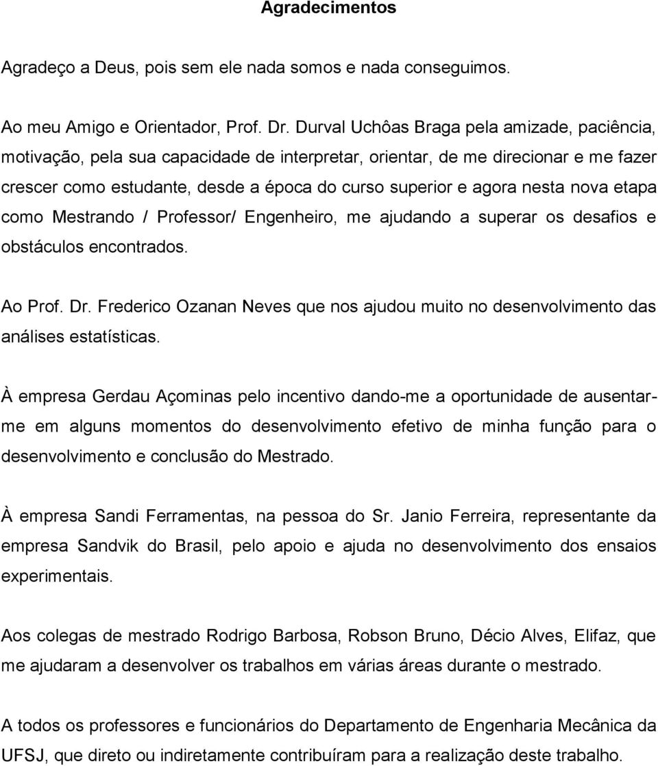 nova etapa como Mestrando / Professor/ Engenheiro, me ajudando a superar os desafios e obstáculos encontrados. Ao Prof. Dr.