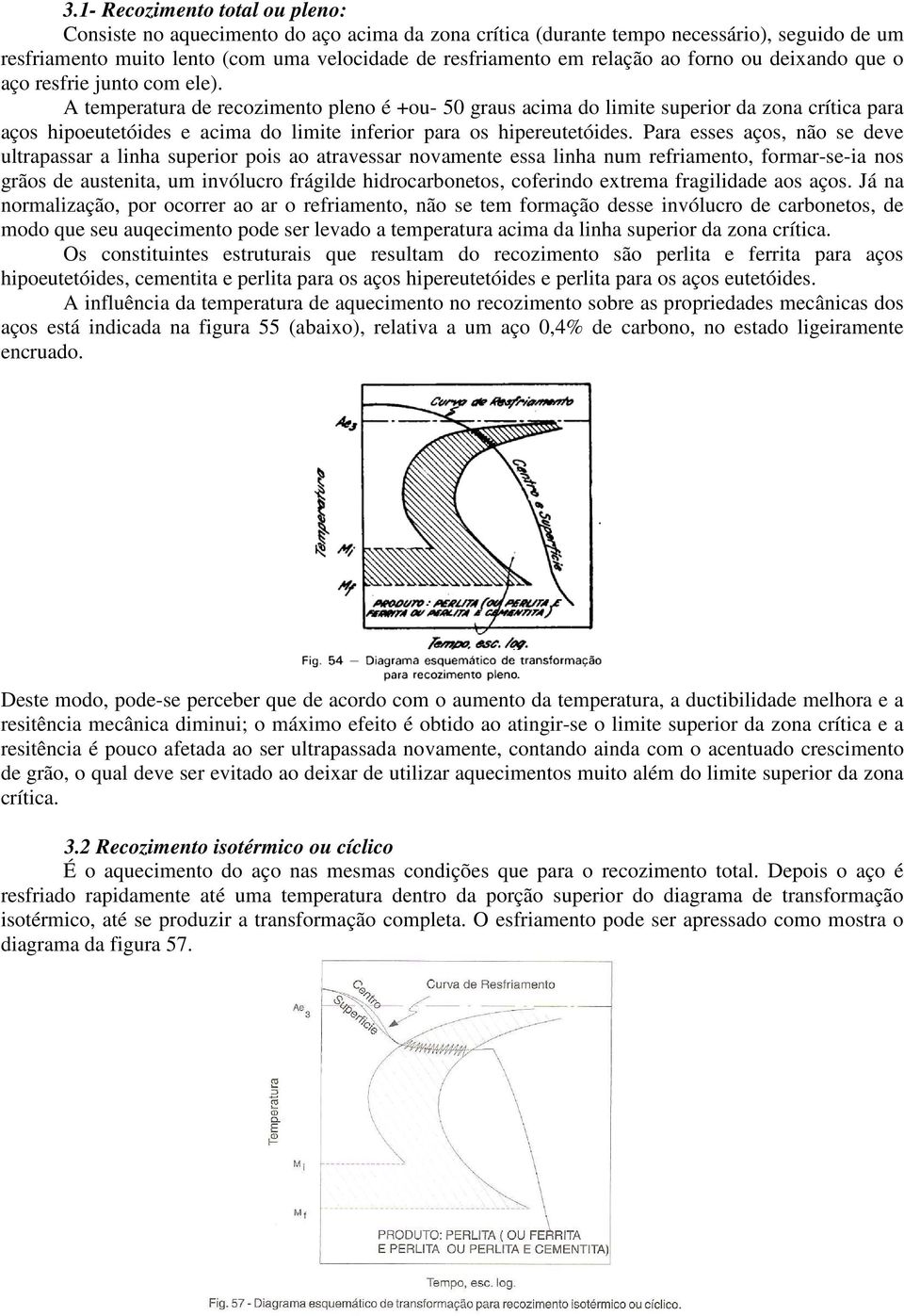 A temperatura de recozimento pleno é +ou- 50 graus acima do limite superior da zona crítica para aços hipoeutetóides e acima do limite inferior para os hipereutetóides.