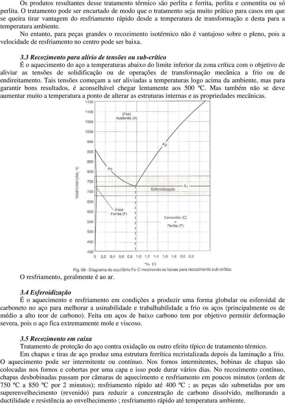 temperatura ambiente. No entanto, para peças grandes o recozimento isotérmico não é vantajoso sobre o pleno, pois a velocidade de resfriamento no centro pode ser baixa. 3.