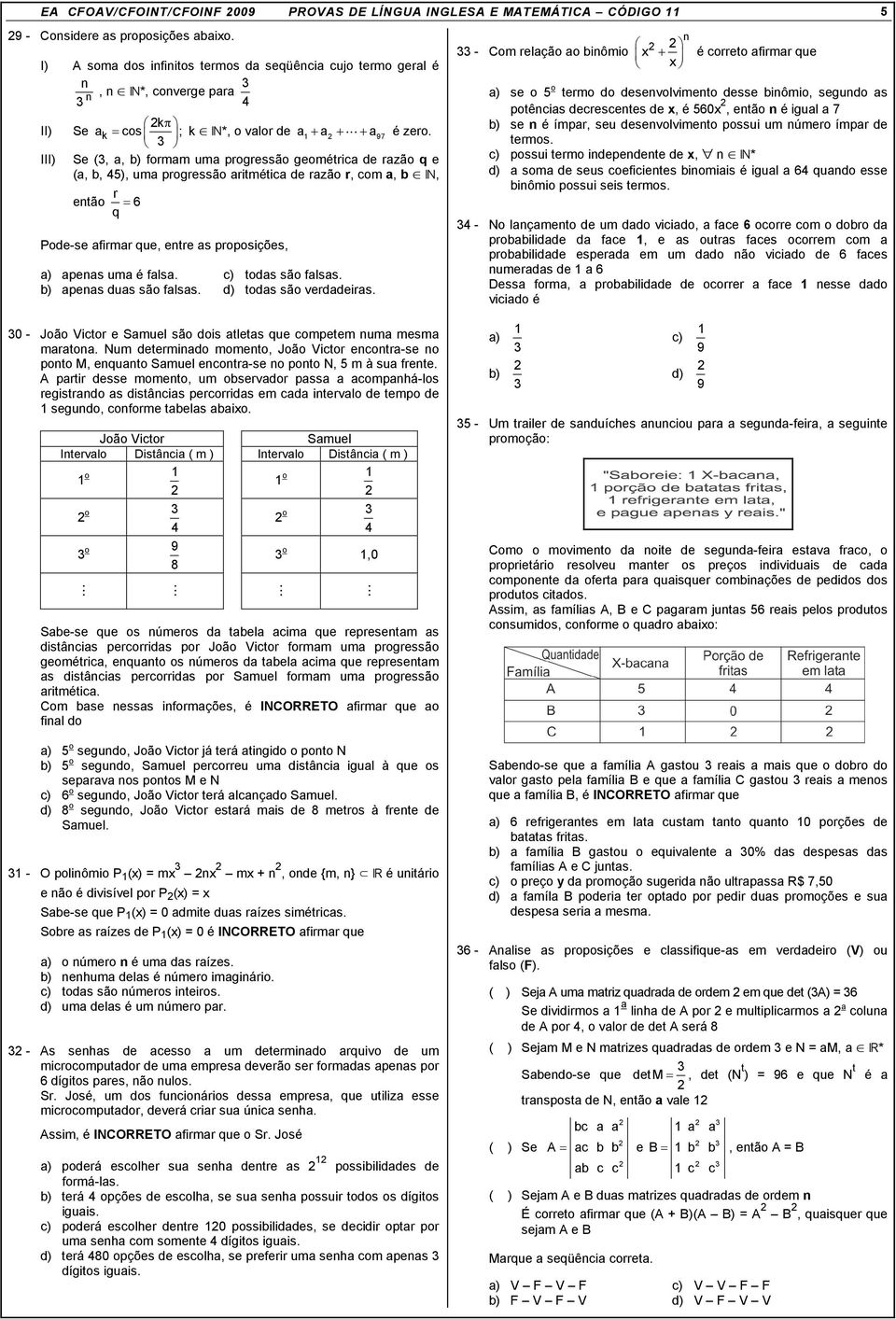 Se (, a, formam uma progressão geométrica de razão q e (a, b, ), uma progressão aritmética de razão r, com a, b, então r 6 q = Pode-se afirmar que, entre as proposições, apenas uma é falsa.