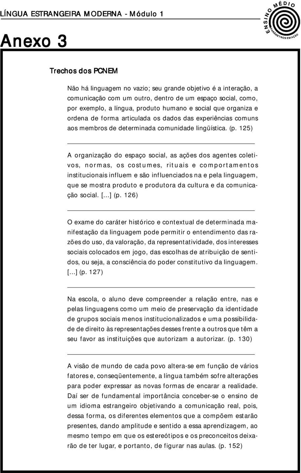 125) A organização do espaço social, as ações dos agentes coletivos, normas, os costumes, rituais e comportamentos institucionais influem e são influenciados na e pela linguagem, que se mostra