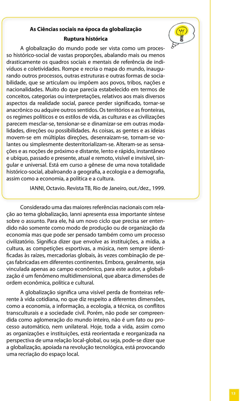 Rompe e recria o mapa do mundo, inaugurando outros processos, outras estruturas e outras formas de sociabilidade, que se articulam ou impõem aos povos, tribos, nações e nacionalidades.