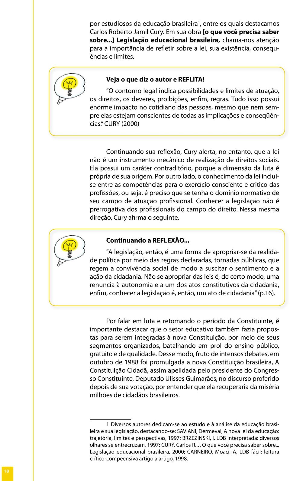 O contorno legal indica possibilidades e limites de atuação, os direitos, os deveres, proibições, enfim, regras.