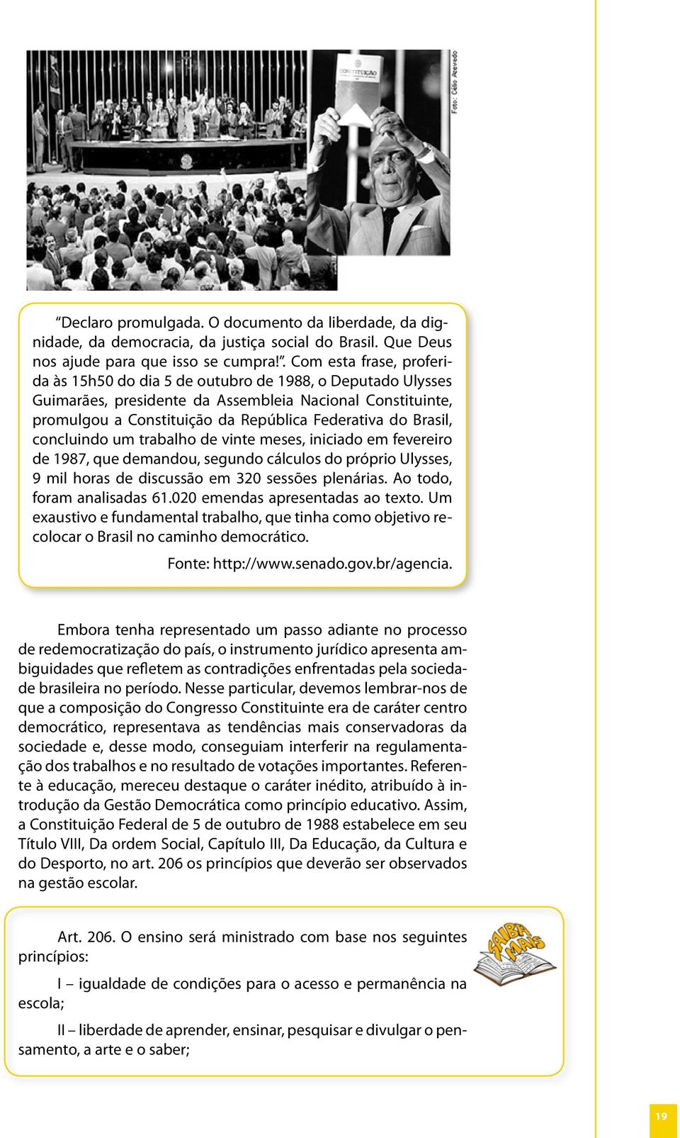 Brasil, concluindo um trabalho de vinte meses, iniciado em fevereiro de 1987, que demandou, segundo cálculos do próprio Ulysses, 9 mil horas de discussão em 320 sessões plenárias.