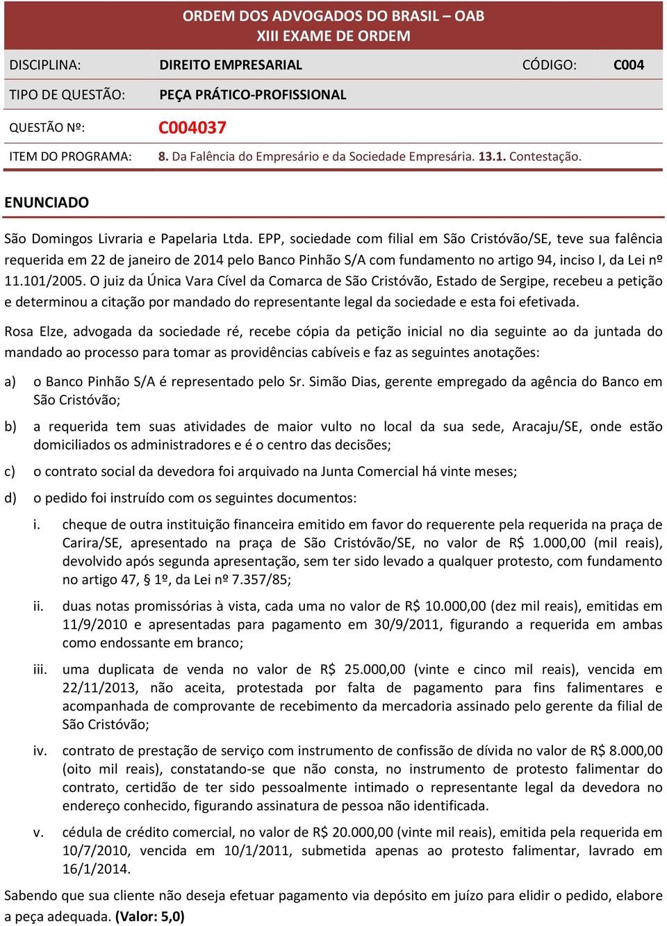 EPP, sociedade com filial em São Cristóvão/SE, teve sua falência requerida em 22 de janeiro de 2014 pelo Banco Pinhão S/A com fundamento no artigo 94, inciso I, da Lei nº 11.101/2005.