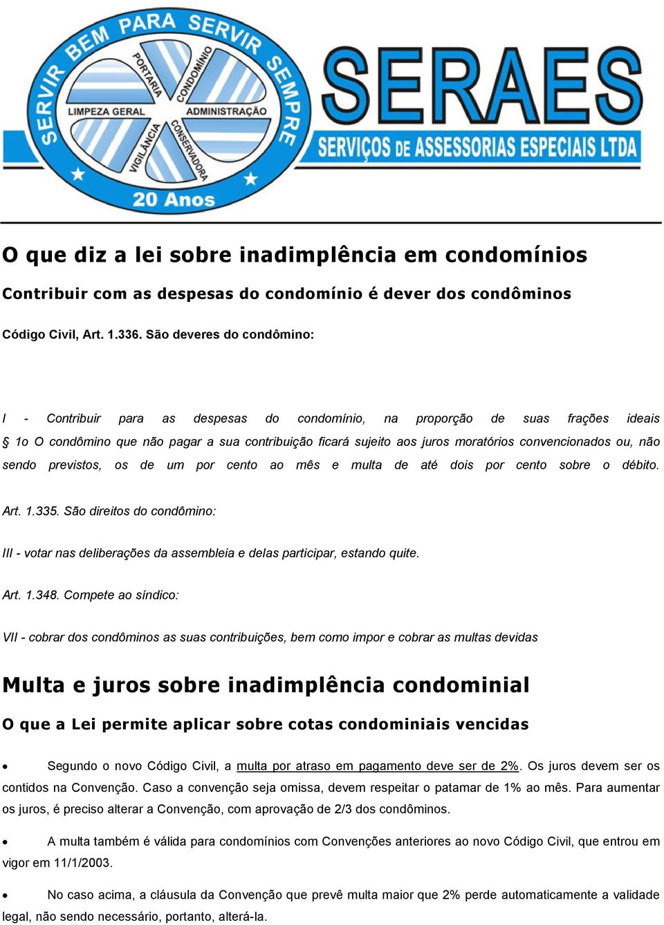 convencionados ou, não sendo previstos, os de um por cento ao mês e multa de até dois por cento sobre o débito. Art. 1.335.