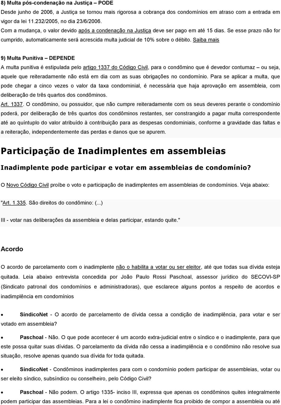 Saiba mais 9) Multa Punitiva DEPENDE A multa punitiva é estipulada pelo artigo 1337 do Código Civil, para o condômino que é devedor contumaz ou seja, aquele que reiteradamente não está em dia com as