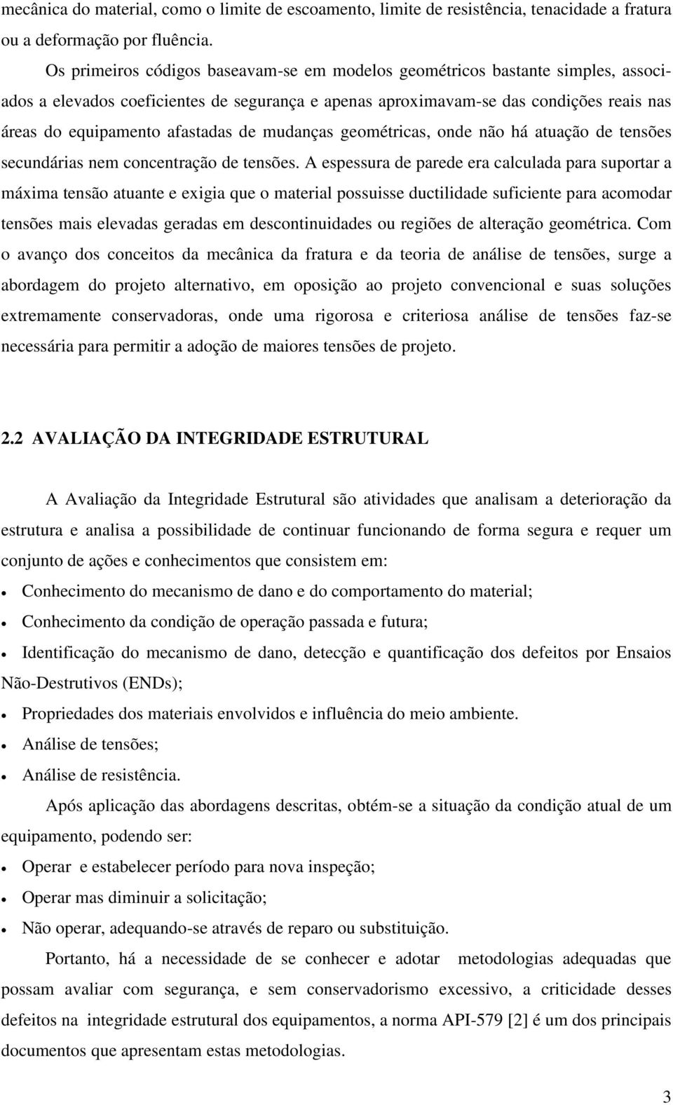 afastadas de mudanças geométricas, onde não há atuação de tensões secundárias nem concentração de tensões.