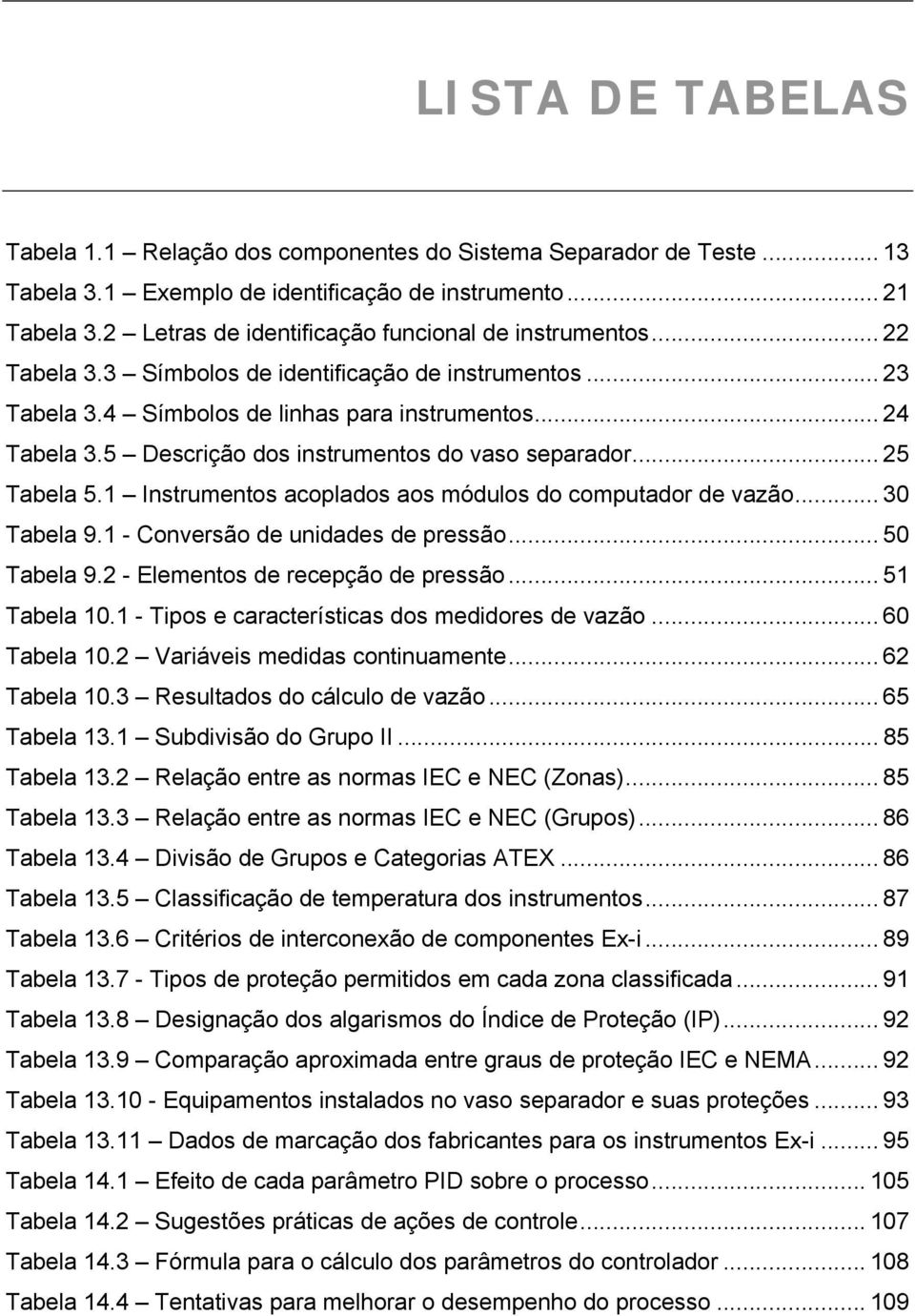 5 Descrição dos instrumentos do vaso separador... 25 Tabela 5.1 Instrumentos acoplados aos módulos do computador de vazão... 30 Tabela 9.1 - Conversão de unidades de pressão... 50 Tabela 9.