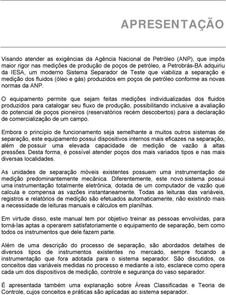 O equipamento permite que sejam feitas medições individualizadas dos fluidos produzidos para catalogar seu fluxo de produção, possibilitando inclusive a avaliação do potencial de poços pioneiros