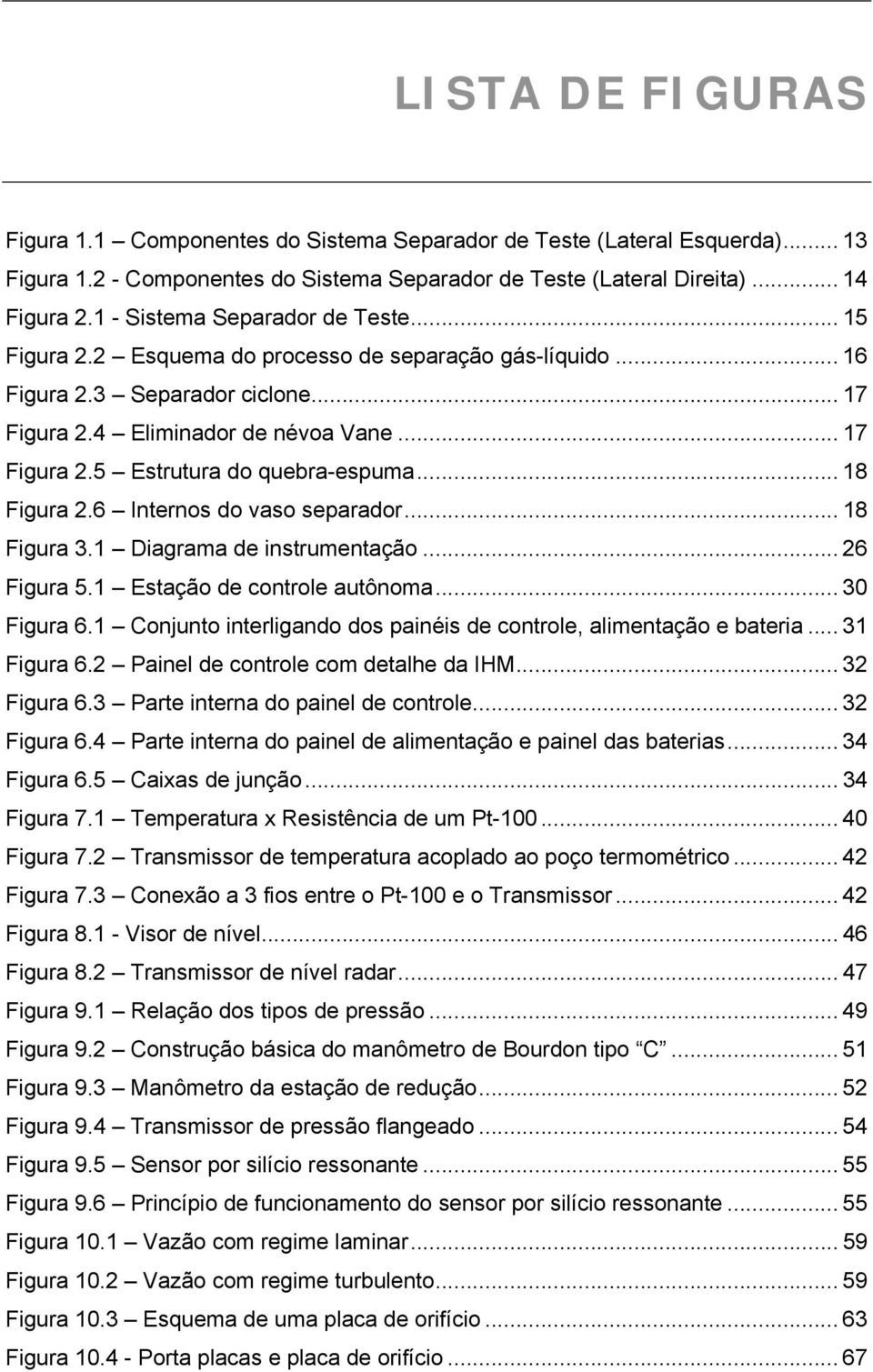 .. 18 Figura 2.6 Internos do vaso separador... 18 Figura 3.1 Diagrama de instrumentação... 26 Figura 5.1 Estação de controle autônoma... 30 Figura 6.