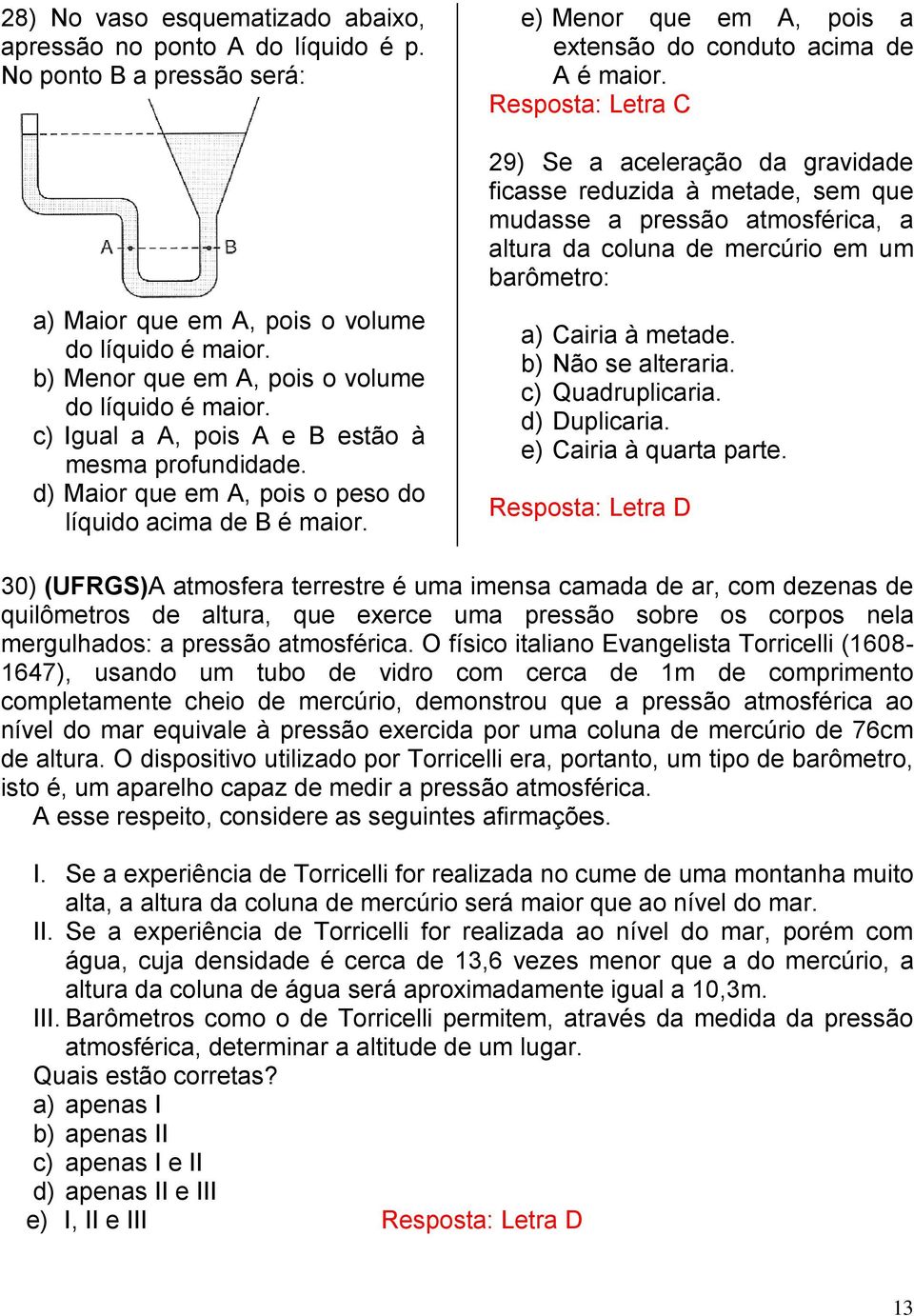 e) Menor que em A, pois a extensão do conduto acima de A é maior.