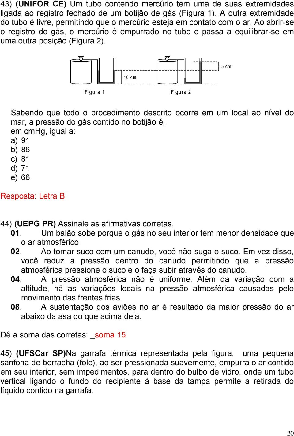 Ao abrir-se o registro do gás, o mercúrio é empurrado no tubo e passa a equilibrar-se em uma outra posição (Figura 2).