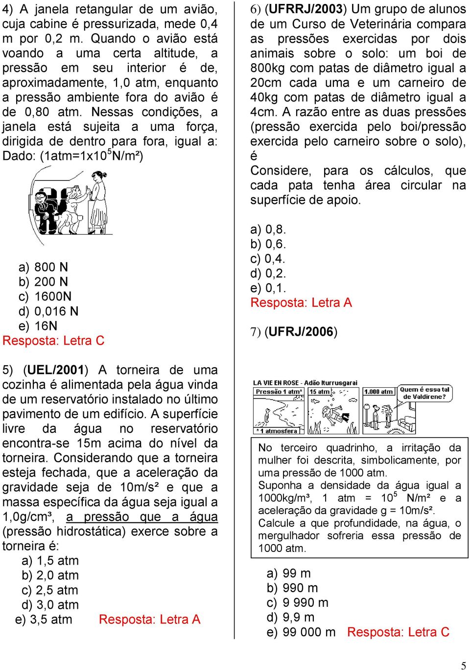 Nessas condições, a janela está sujeita a uma força, dirigida de dentro para fora, igual a: Dado: (1atm=1x10 5 N/m²) a) 800 N b) 200 N c) 1600N d) 0,016 N e) 16N Resposta: Letra C 5) (UEL/2001) A