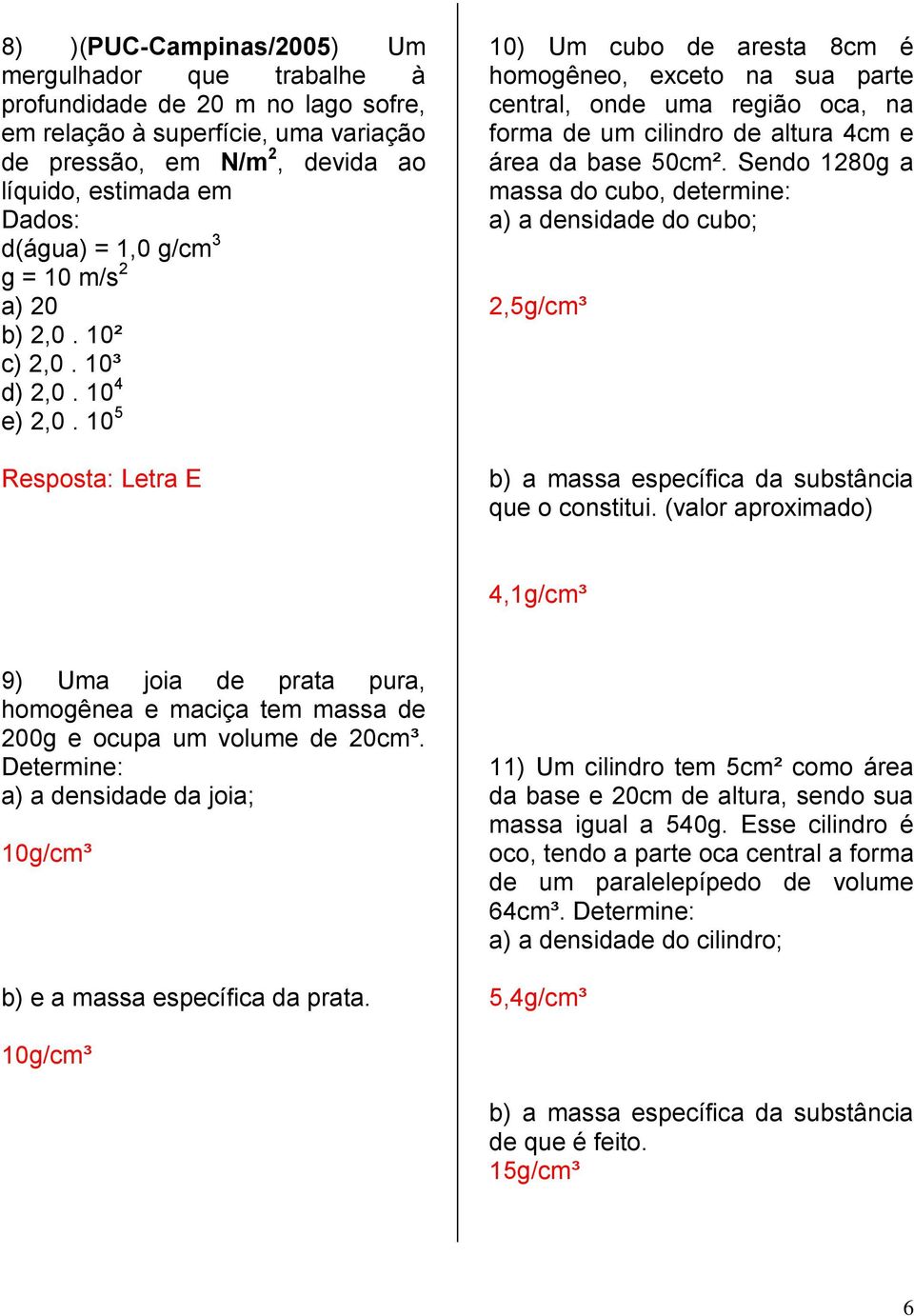 10 5 Resposta: Letra E 10) Um cubo de aresta 8cm é homogêneo, exceto na sua parte central, onde uma região oca, na forma de um cilindro de altura 4cm e área da base 50cm².