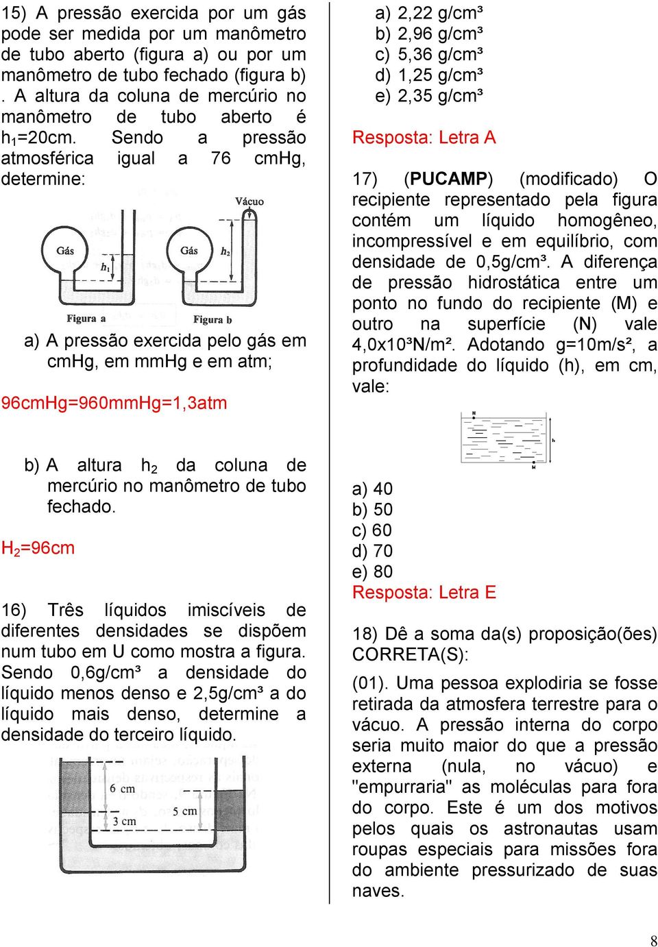 Sendo a pressão atmosférica igual a 76 cmhg, determine: a) A pressão exercida pelo gás em cmhg, em mmhg e em atm; 96cmHg=960mmHg=1,3atm a) 2,22 g/cm³ b) 2,96 g/cm³ c) 5,36 g/cm³ d) 1,25 g/cm³ e) 2,35