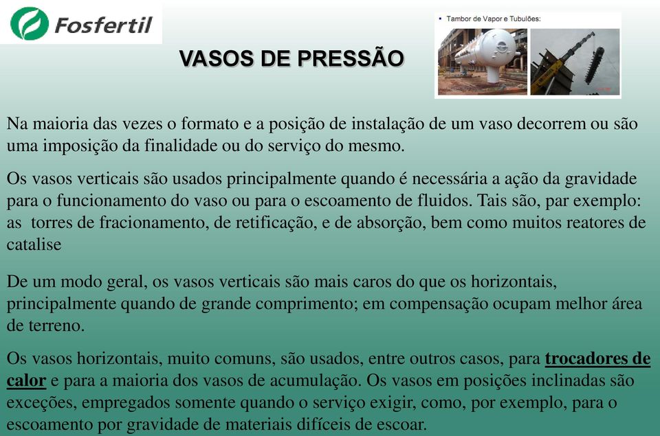 Tais são, par exemplo: as torres de fracionamento, de retificação, e de absorção, bem como muitos reatores de catalise De um modo geral, os vasos verticais são mais caros do que os horizontais,