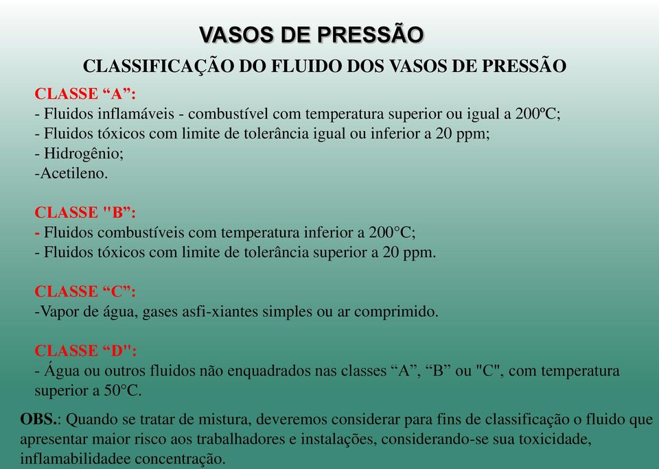 CLASSE C : -Vapor de água, gases asfi-xiantes simples ou ar comprimido. CLASSE D": - Água ou outros fluidos não enquadrados nas classes A, B ou "C", com temperatura superior a 50 C. OBS.