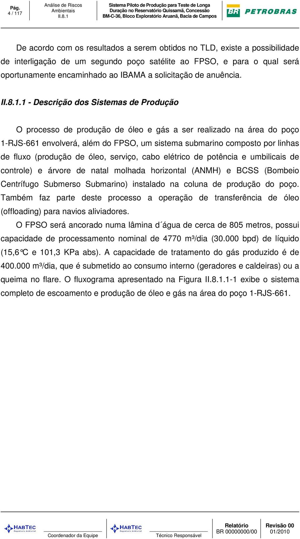 .1 - Descrição dos Sistemas de Produção O processo de produção de óleo e gás a ser realizado na área do poço 1-RJS-661 envolverá, além do FPSO, um sistema submarino composto por linhas de fluxo