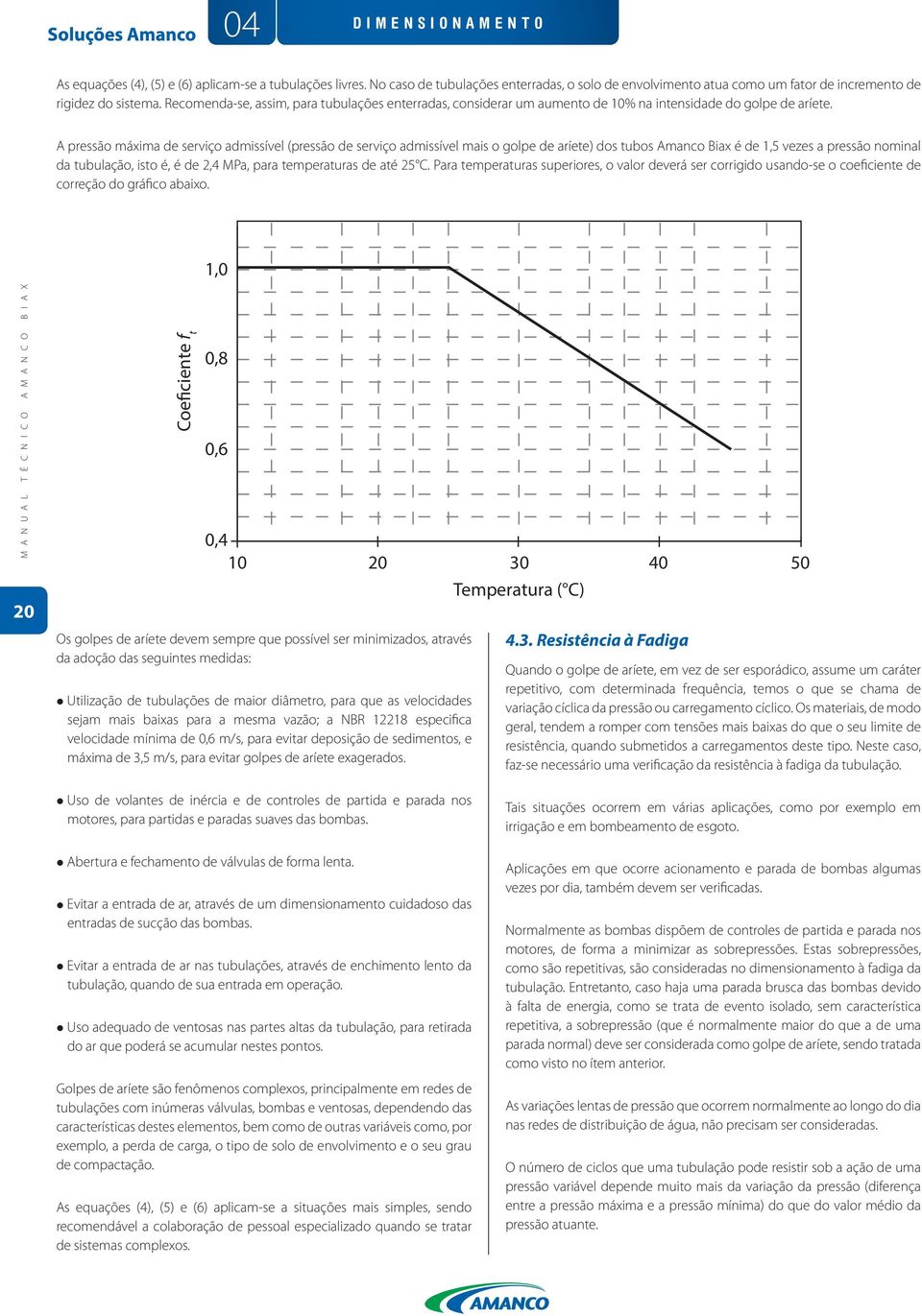 A pressão máxima de serviço admissível (pressão de serviço admissível mais o golpe de aríete) dos tubos Amanco Biax é de 1,5 vezes a pressão nominal da tubulação, isto é, é de 2,4 MPa, para