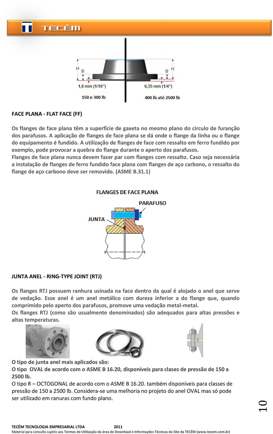 A utilização de flanges de face com ressalto em ferro fundido por exemplo, pode provocar a quebra do flange durante o aperto dos parafusos.