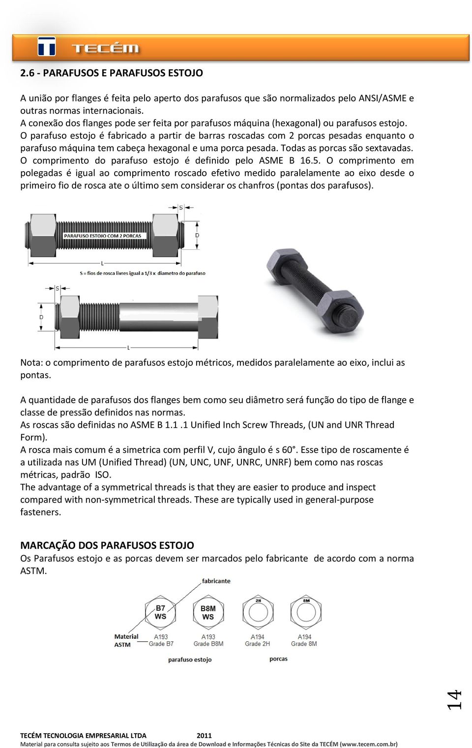 O parafuso estojo é fabricado a partir de barras roscadas com 2 porcas pesadas enquanto o parafuso máquina tem cabeça hexagonal e uma porca pesada. Todas as porcas são sextavadas.