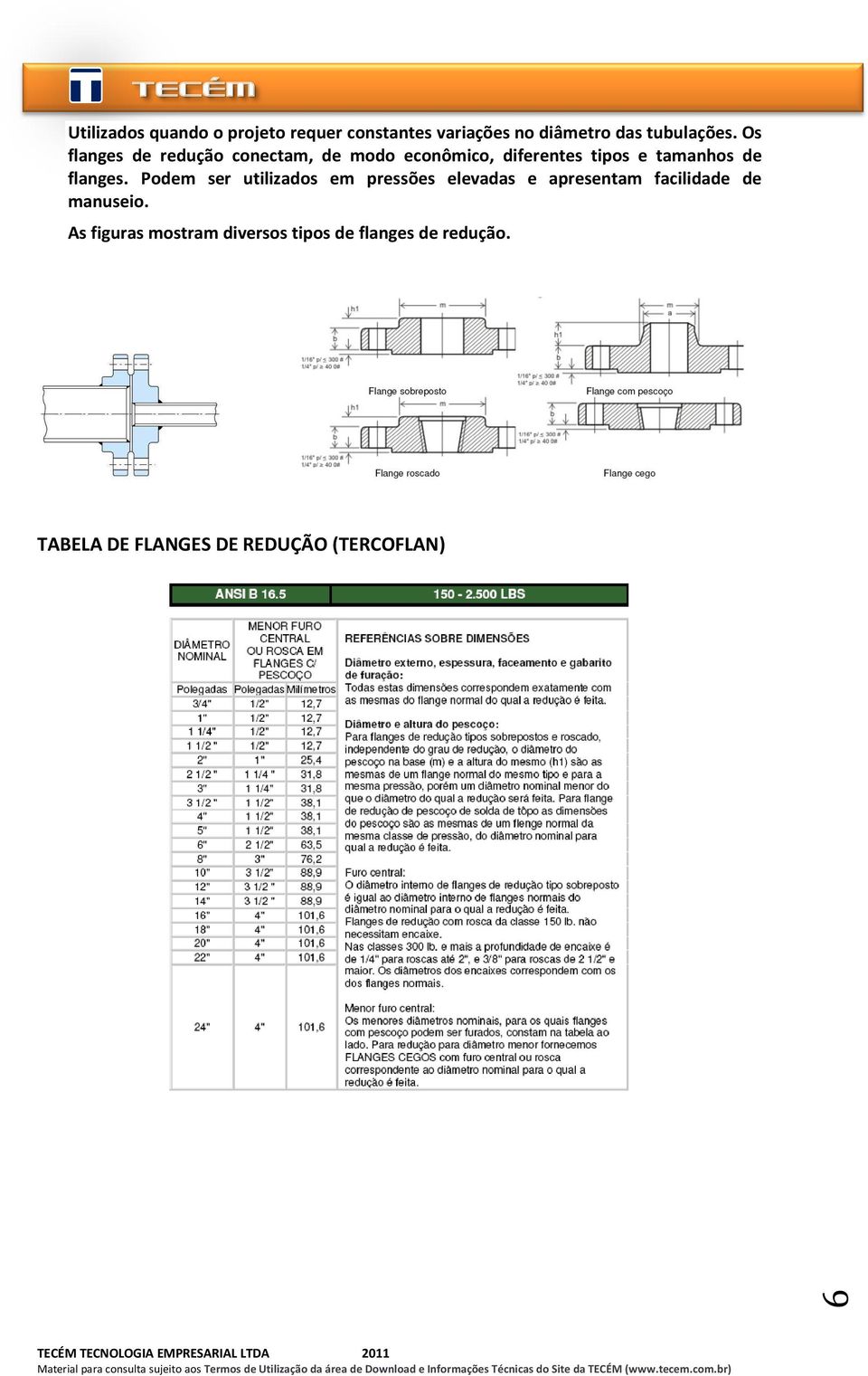 flanges. Podem ser utilizados em pressões elevadas e apresentam facilidade de manuseio.