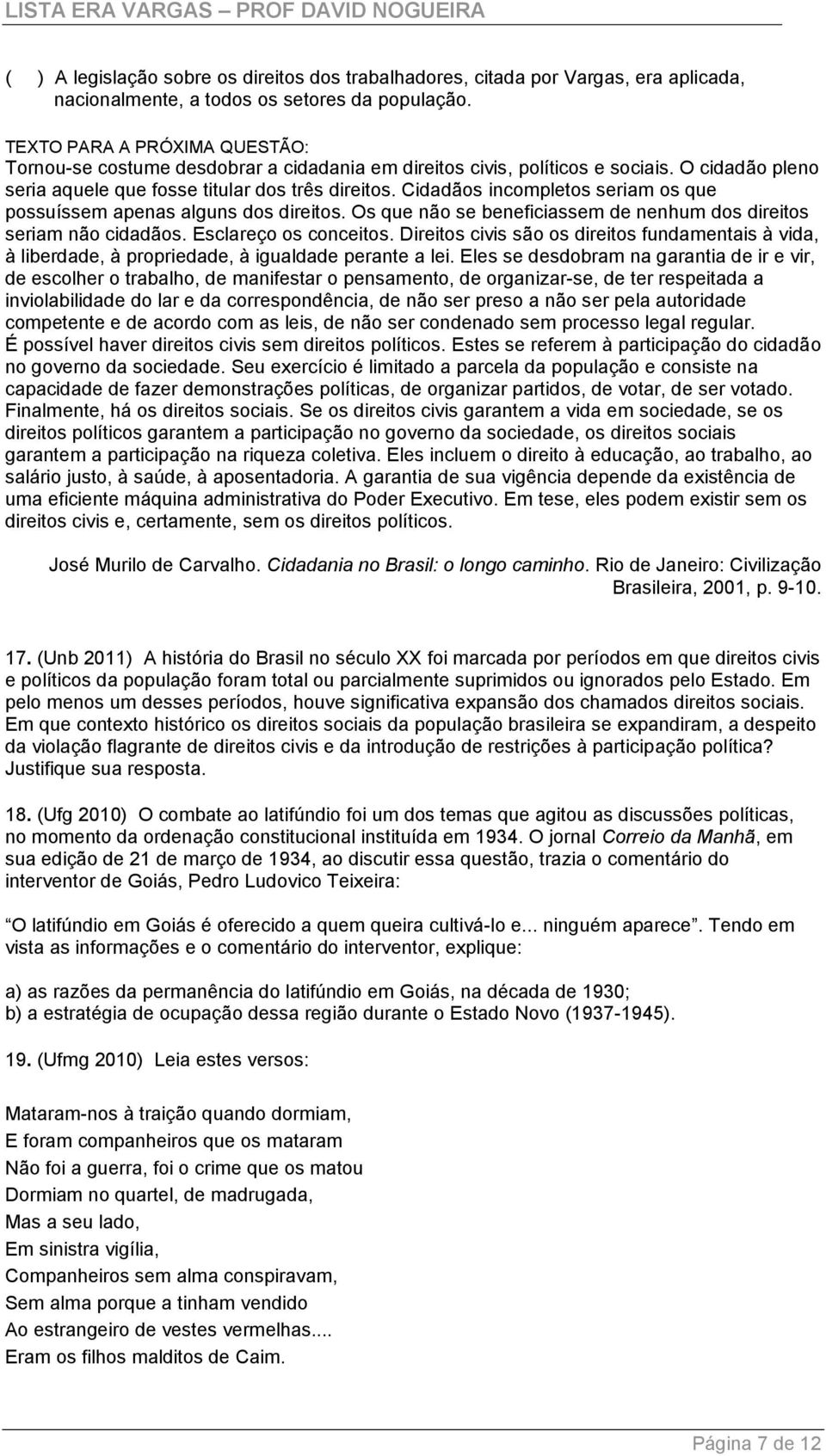 Cidadãos incompletos seriam os que possuíssem apenas alguns dos direitos. Os que não se beneficiassem de nenhum dos direitos seriam não cidadãos. Esclareço os conceitos.